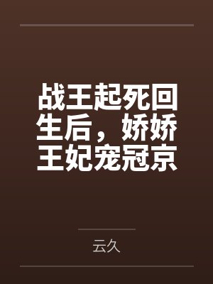 战王起死回生后,娇娇王妃宠冠京城by云久