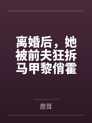 离婚后，她被前夫狂拆马甲黎俏霍南爵笔趣阁无弹窗