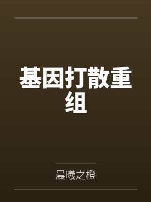 基因打散重组by晨曦之橙笔趣阁无弹窗