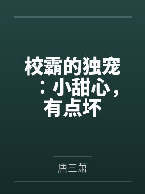校霸的独宠:小甜心,有点坏by唐三萧笔趣阁无弹窗