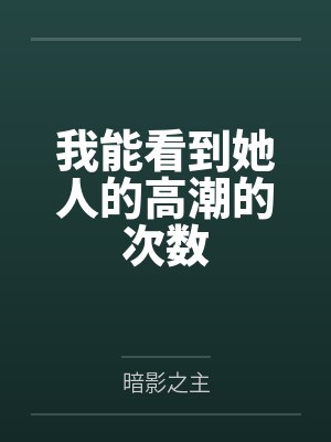 我能看到她人的高潮的次数by三条