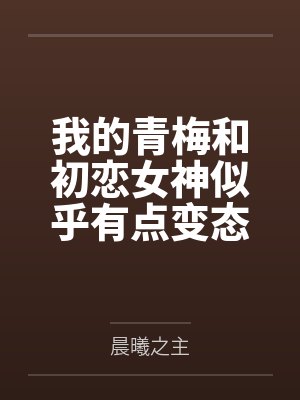 我的青梅和初恋女神似乎有点变态by晨曦之主