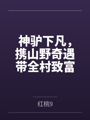 神驴下凡，携山野奇遇带全村致富百度云笔趣阁