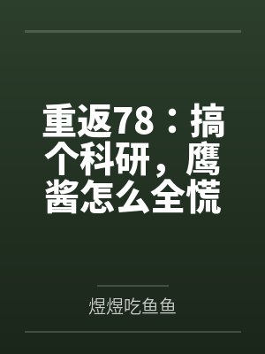 重返78:搞个科研,鹰酱怎么全慌了?by煜煜吃鱼鱼