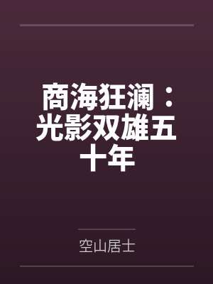 商海狂澜：光影双雄五十年by空山居士笔趣阁无弹窗