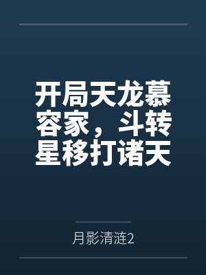慕容极慕容复开局天龙慕容家，斗转星移打诸天