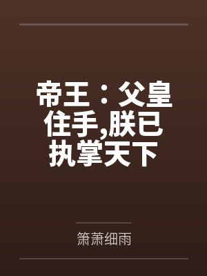 朱成司徒青帝王:父皇住手,朕已执掌天下