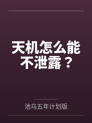 天机怎么能不泄露？by池乌五年计划版