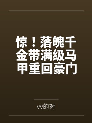 惊!落魄千金带满级马甲重回豪门byvv的对结局番外