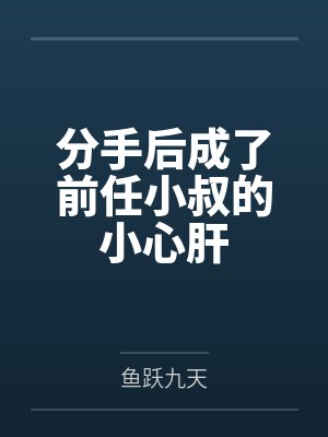 分手后成了前任小叔的小心肝by鱼跃九天