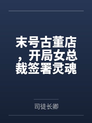 末号古董店,开局女总裁签署灵魂契约还债