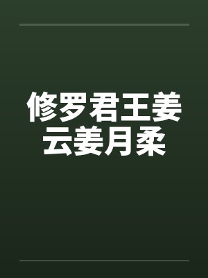 修罗君王姜云姜月柔笔趣阁无弹窗