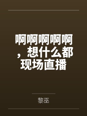 啊啊啊啊啊，想什么都现场直播