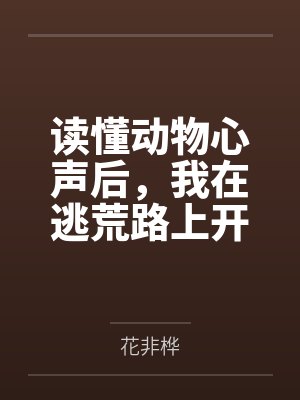 读懂动物心声后，我在逃荒路上开挂了！by花非桦
