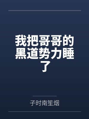 我把哥哥的黑道势力睡了笔趣阁无弹窗