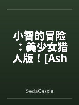 Ashs Adventure: Girls Hunter Editi
![小智的冒险:美少女猎人版![Ashs Adventure: Girls Hunter Editi