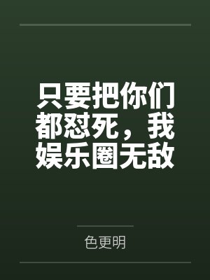 只要把你们都怼死,我娱乐圈无敌by色更明