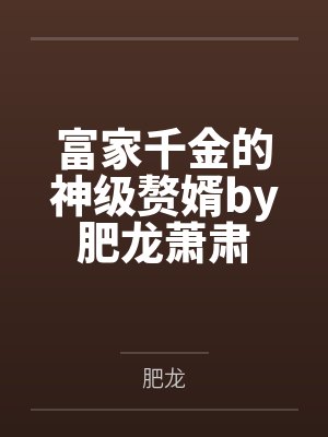 富家千金的神级赘婿by肥龙萧肃