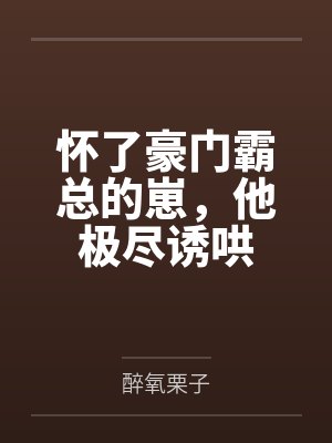 怀了豪门霸总的崽,他极尽诱哄
