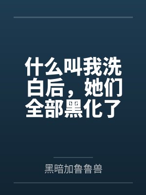 什么叫我洗白后,她们全部黑化了