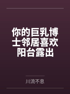 你的巨乳博士邻居喜欢阳台露出