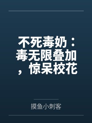 不死毒奶:毒无限叠加,惊呆校花by摸鱼小刺客