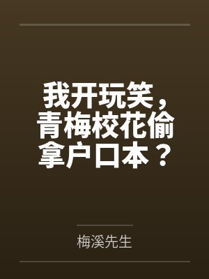 我开玩笑,青梅校花偷拿户口本?by梅溪先生