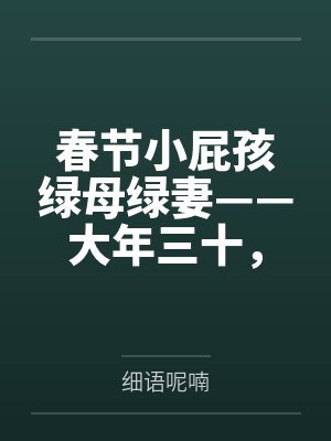 春节小屁孩绿母绿妻——大年三十,来我家拜年的熊孩子侄子把我慈祥温柔的爆乳妈妈、温柔的肥臀老婆都打桩成