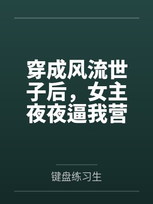 穿成风流世子后，女主夜夜逼我营业