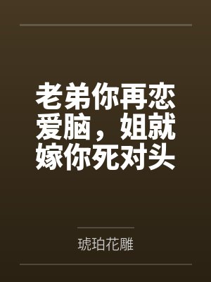 老弟你再恋爱脑，姐就嫁你死对头by琥珀花雕