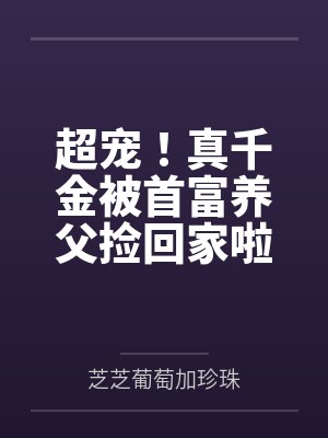 超宠!真千金被首富养父捡回家啦by芝芝葡萄加珍珠