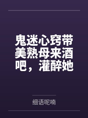 鬼迷心窍带美熟母来酒吧by沈若云