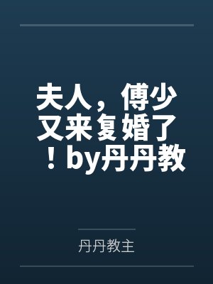 夫人，傅少又来复婚了！by丹丹教主赵绮晴