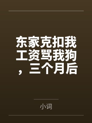 东家克扣我工资骂我狗,三个月后全家跪着求我回来