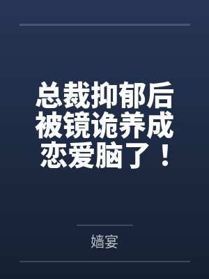总裁抑郁后被镜诡养成恋爱脑了!