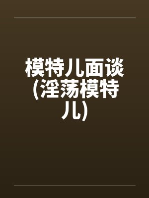 模特儿面谈(淫荡模特儿)