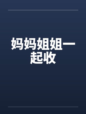 妈妈姐姐一起收