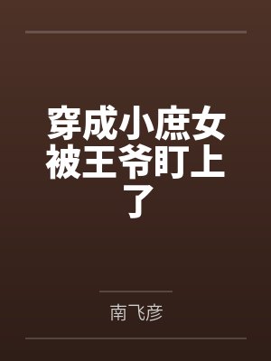 穿成小庶女被王爷盯上了by南飞彦
