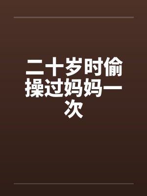 二十岁时偷操过妈妈一次