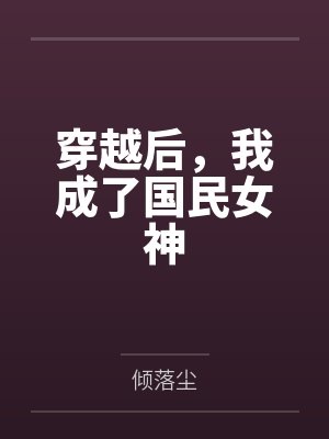 穿越后,我成了国民女神笔趣阁无弹窗