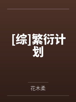 [综]繁衍计划by花木柔