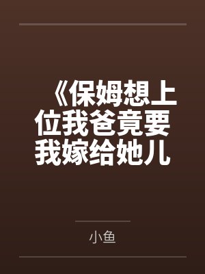 《保姆想上位我爸竟要我嫁给她儿子亲上加亲》