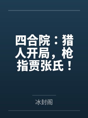 四合院:猎人开局,枪指贾张氏!by冰封阁