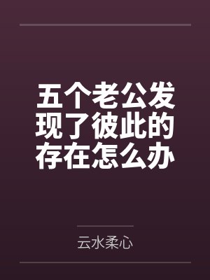 五个老公发现了彼此的存在怎么办?