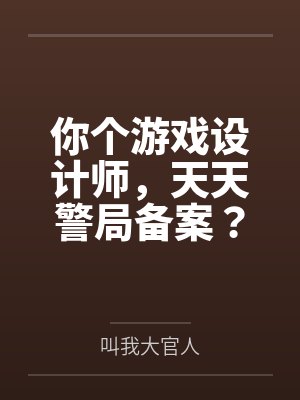 楚生呆小妹你个游戏设计师，天天警局备案？