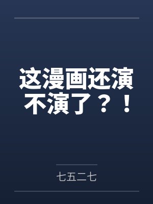 这漫画还演不演了？！by七五二七