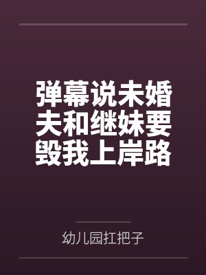 弹幕说未婚夫和继妹要毁我上岸路，我靠弹幕成功反杀