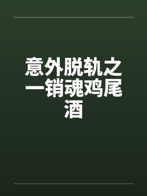 意外脱轨之一销魂鸡尾酒