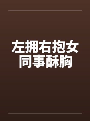 左拥右抱女同事酥胸