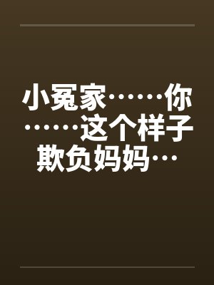 小冤家……你……这个样子欺负妈妈…